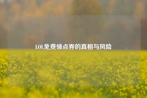 LOL免费领点券的真相与风险