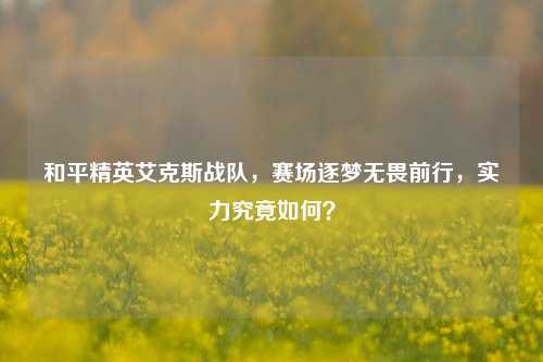 和平精英艾克斯战队,赛场逐梦无畏前行,实力究竟如何?