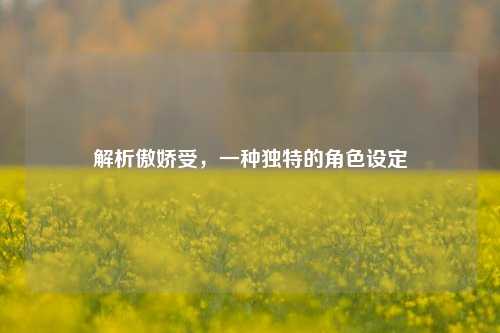 解析傲娇受,一种独特的角色设定