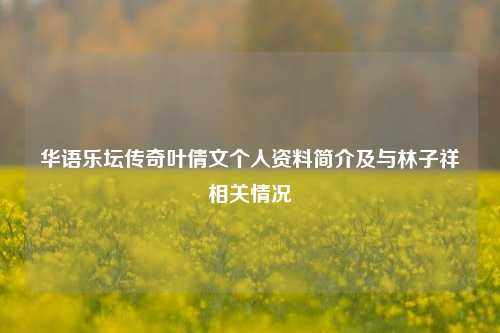 华语乐坛传奇叶倩文个人资料简介及与林子祥相关情况