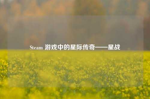 Steam 游戏中的星际传奇——星战