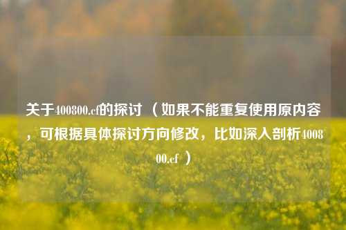 关于400800.cf的探讨 (如果不能重复使用原内容,可根据具体探讨方向修改,比如深入剖析400800.cf )