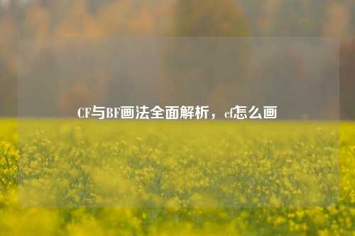 CF与BF画法全面解析,cf怎么画