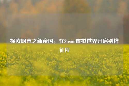 探索明末之新帝国，在Steam虚拟世界开启别样征程