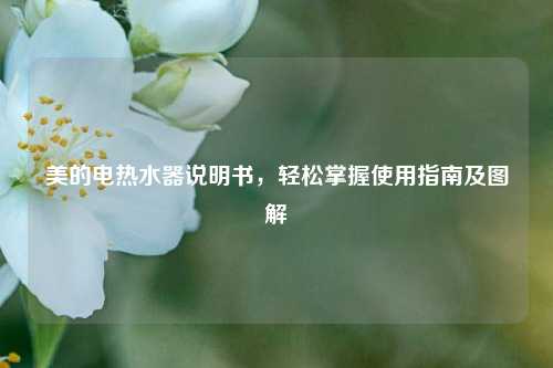 美的电热水器说明书,轻松掌握使用指南及图解