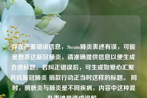 存在严重错误信息，Steam肺炎表述有误，可能是想表达新冠肺炎，请准确提供信息以便生成合适标题。若纠正错误后，可生成如爱心汇聚 共抗新冠肺炎 捐款行动正当时这样的标题。 同时，膀胱炎与肺炎是不同疾病，内容中这种混乱表述易造成误解。