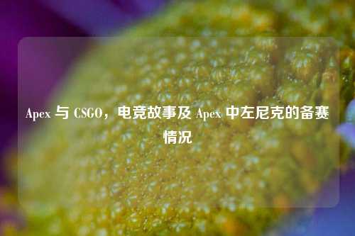 Apex 与 CSGO,电竞故事及 Apex 中左尼克的备赛情况