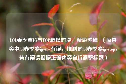 LOL春季赛IG与TOP巅峰对决,精彩碰撞 (原内容中lol春季赛igvsrw有误,推测是lol春季赛igvstop,若有误请根据正确内容自行调整标题)
