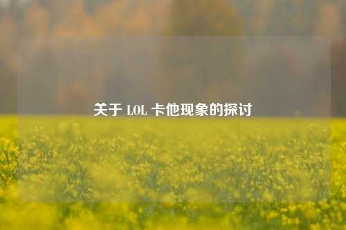 关于 LOL 卡他现象的探讨