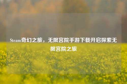 Steam奇幻之旅,无限宫院手游下载开启探索无限宫院之旅