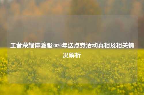 王者荣耀体验服2020年送点券活动真相及相关情况解析