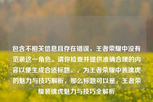 包含不相关信息且存在错误,王者荣耀中没有范裴这一角色。请你检查并提供准确合理的内容以便生成合适标题。,为王者荣耀中裴擒虎的魅力与技巧解析,那么标题可以是,王者荣耀裴擒虎魅力与技巧全解析