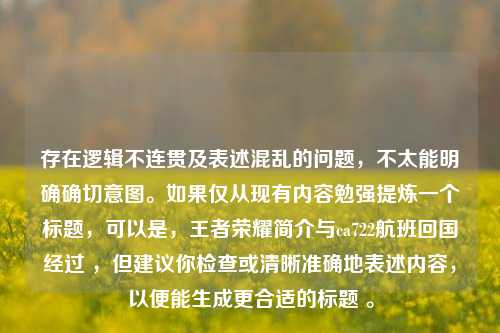 存在逻辑不连贯及表述混乱的问题，不太能明确确切意图。如果仅从现有内容勉强提炼一个标题，可以是，王者荣耀简介与ca722航班回国经过 ，但建议你检查或清晰准确地表述内容，以便能生成更合适的标题 。