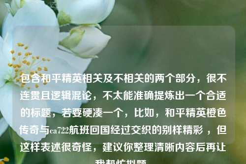 包含和平精英相关及不相关的两个部分，很不连贯且逻辑混论，不太能准确提炼出一个合适的标题，若要硬凑一个，比如，和平精英橙色传奇与ca722航班回国经过交织的别样精彩 ，但这样表述很奇怪，建议你整理清晰内容后再让我帮忙拟题。