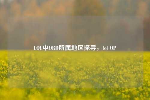 LOL中ORD所属地区探寻,lol OP