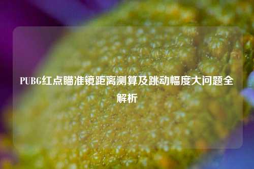 PUBG红点瞄准镜距离测算及跳动幅度大问题全解析