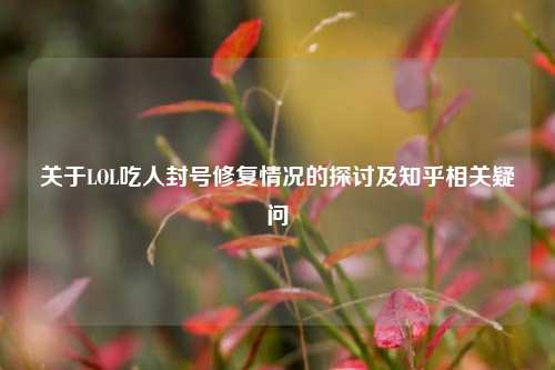 关于LOL吃人封号修复情况的探讨及知乎相关疑问