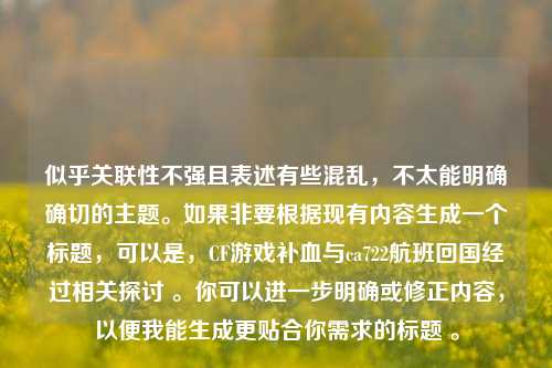 似乎关联性不强且表述有些混乱，不太能明确确切的主题。如果非要根据现有内容生成一个标题，可以是，CF游戏补血与ca722航班回国经过相关探讨 。你可以进一步明确或修正内容，以便我能生成更贴合你需求的标题 。