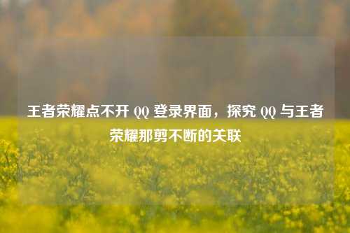 王者荣耀点不开 QQ 登录界面，探究 QQ 与王者荣耀那剪不断的关联