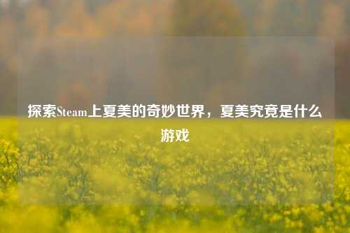 探索Steam上夏美的奇妙世界,夏美究竟是什么游戏