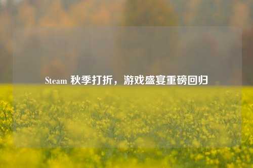 Steam 秋季打折,游戏盛宴重磅回归