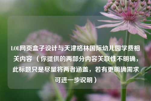 LOL网页盒子设计与天津格林国际幼儿园学费相关内容 （你提供的两部分内容关联性不明确，此标题只是尽量将两者涵盖，若有更明确需求可进一步说明）