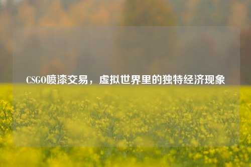 CSGO喷漆交易，虚拟世界里的独特经济现象