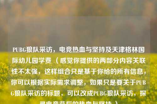PUBG狼队采访，电竞热血与坚持及天津格林国际幼儿园学费 （感觉你提供的两部分内容关联性不太强，这样组合只是基于你给的所有信息，你可以根据实际需求调整，如果只是要关于PUBG狼队采访的标题，可以改成PUBG狼队采访，探寻电竞背后的热血与坚持 ）