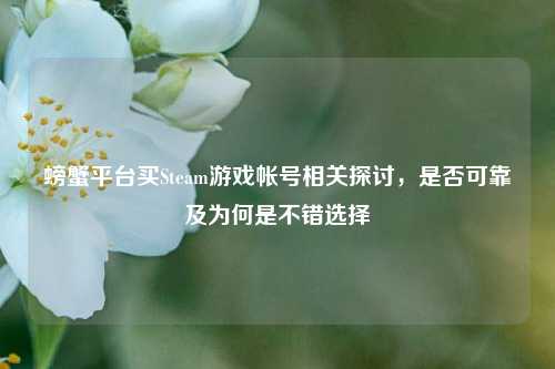 螃蟹平台买Steam游戏帐号相关探讨，是否可靠及为何是不错选择