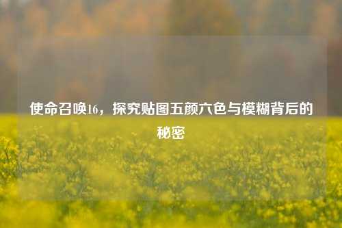 使命召唤16，探究贴图五颜六色与模糊背后的秘密