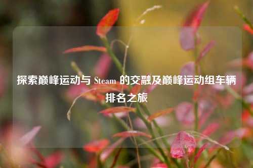 探索巅峰运动与 Steam 的交融及巅峰运动组车辆排名之旅