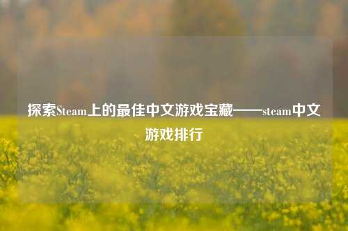 探索Steam上的最佳中文游戏宝藏——steam中文游戏排行