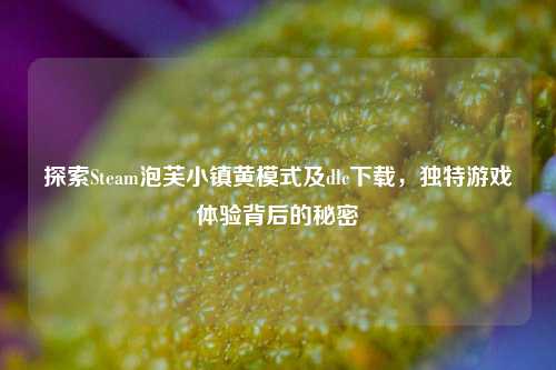 探索Steam泡芙小镇黄模式及dlc下载,独特游戏体验背后的秘密