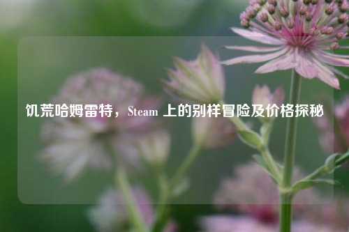 饥荒哈姆雷特，Steam 上的别样冒险及价格探秘