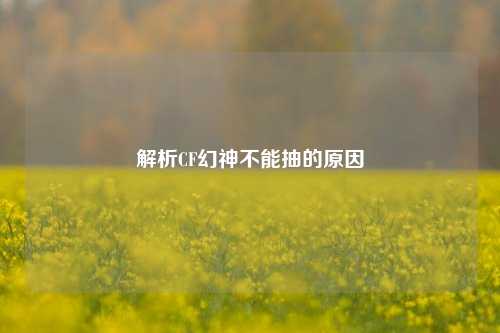 解析CF幻神不能抽的原因