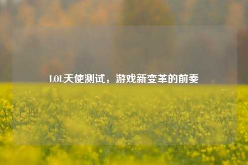 LOL天使测试，游戏新变革的前奏