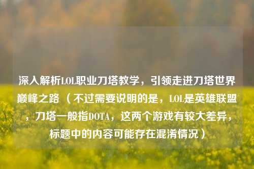 深入解析LOL职业刀塔教学,引领走进刀塔世界巅峰之路 (不过需要说明的是,LOL是英雄联盟,刀塔一般指DOTA,这两个游戏有较大差异,标题中的内容可能存在混淆情况)