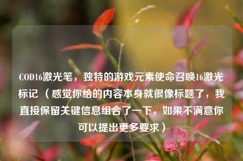COD16激光笔，独特的游戏元素使命召唤16激光标记 （感觉你给的内容本身就很像标题了，我直接保留关键信息组合了一下，如果不满意你可以提出更多要求）