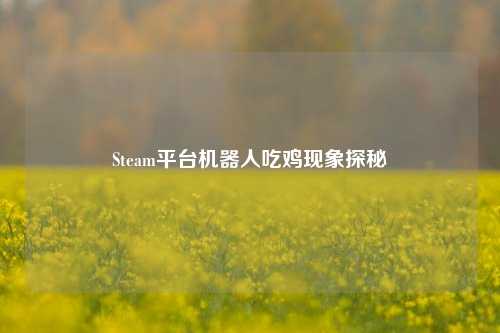 Steam平台机器人吃鸡现象探秘