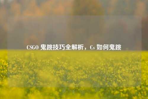 CSGO 鬼跳技巧全解析,Cs 如何鬼跳