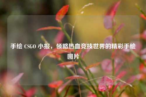手绘 CSGO 小报，领略热血竞技世界的精彩手绘图片