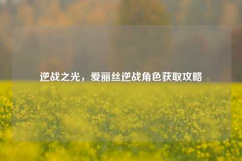 逆战之光,爱丽丝逆战角色获取攻略