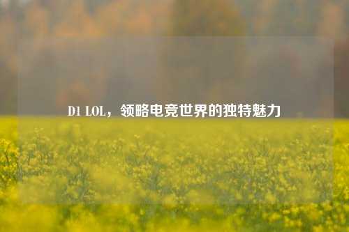 D1 LOL,领略电竞世界的独特魅力