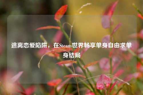 逃离恋爱陷阱,在Steam世界畅享单身自由求单身结局