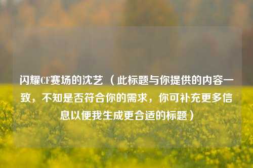 闪耀CF赛场的沈艺 （此标题与你提供的内容一致，不知是否符合你的需求，你可补充更多信息以便我生成更合适的标题）