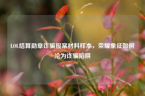 LOL结算勋章诈骗报案材料样本,荣耀象征如何沦为诈骗陷阱