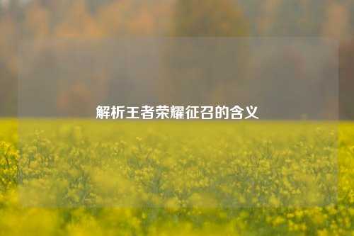 解析王者荣耀征召的含义