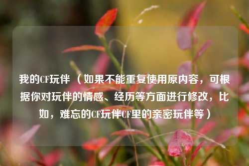我的CF玩伴 （如果不能重复使用原内容，可根据你对玩伴的情感、经历等方面进行修改，比如，难忘的CF玩伴CF里的亲密玩伴等）