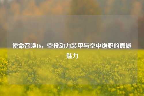 使命召唤16,空投动力装甲与空中炮艇的震撼魅力