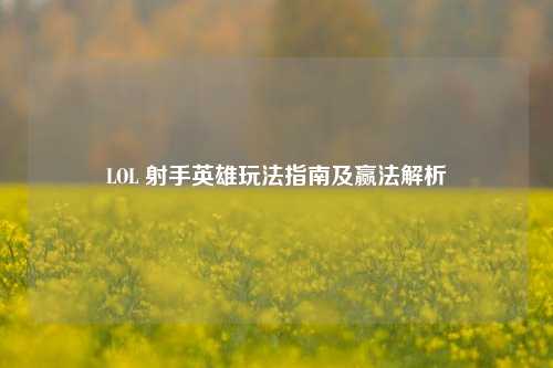 LOL 射手英雄玩法指南及赢法解析